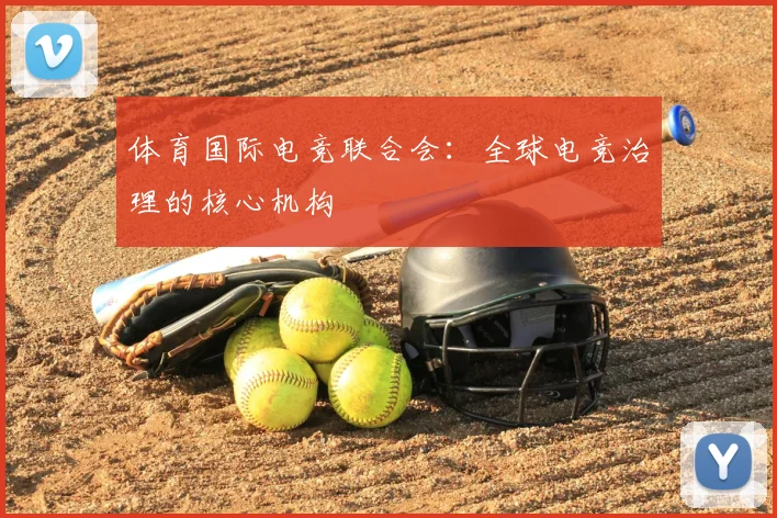 体育国际电竞联合会:全球电竞治理的核心机构