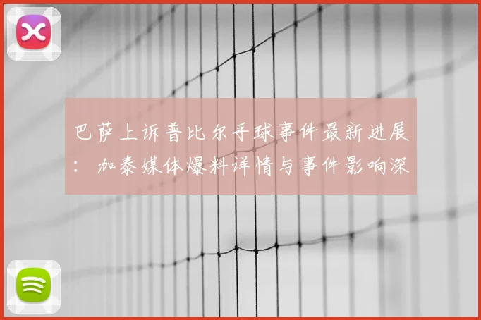 巴萨上诉普比尔手球事件最新进展:加泰媒体爆料详情与事件影响深度分析