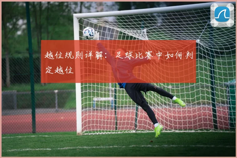 越位规则详解：足球比赛中如何判定越位