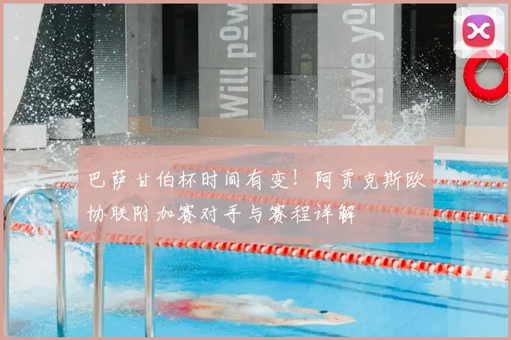 巴萨甘伯杯时间有变！阿贾克斯欧协联附加赛对手与赛程详解