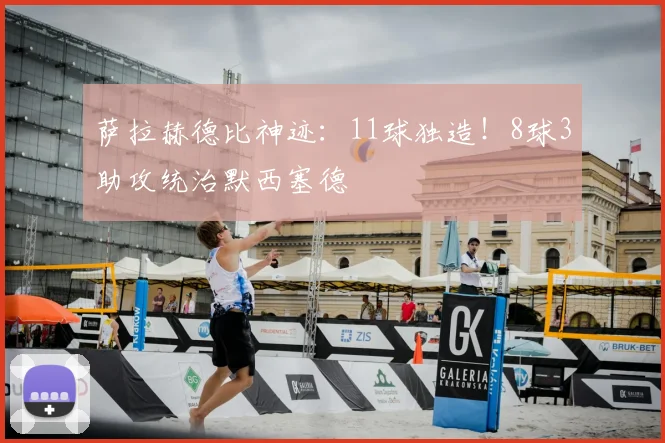 萨拉赫德比神迹:11球独造!8球3助攻统治默西塞德