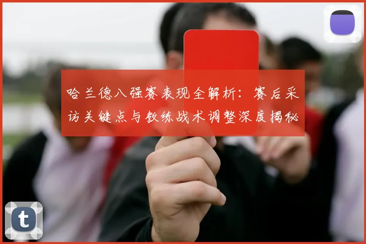 哈兰德八强赛表现全解析:赛后采访关键点与教练战术调整深度揭秘