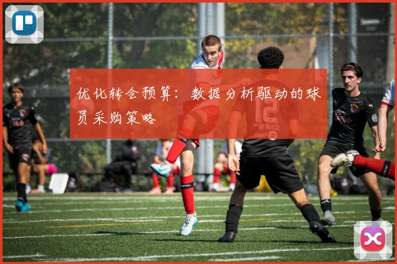优化转会预算：数据分析驱动的球员采购策略