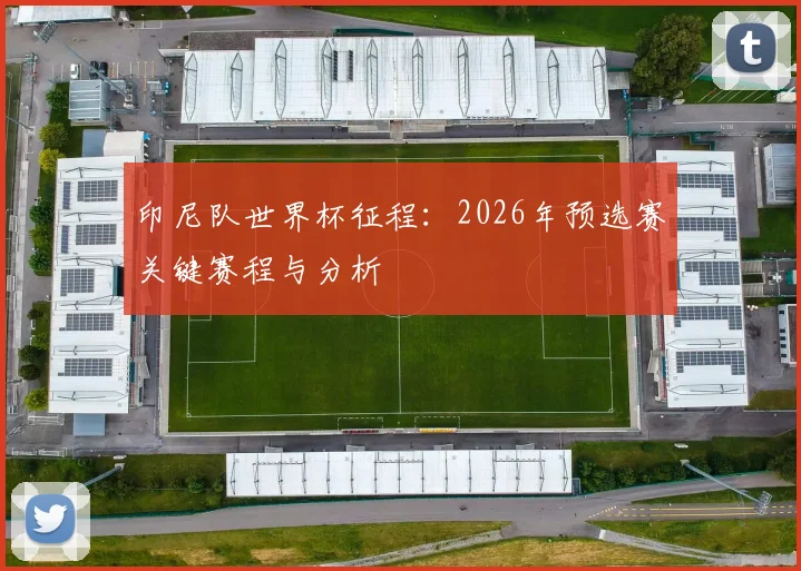 印尼队世界杯征程:2026年预选赛关键赛程与分析