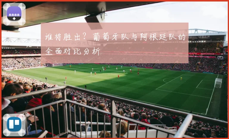 谁将胜出?葡萄牙队与阿根廷队的全面对比分析