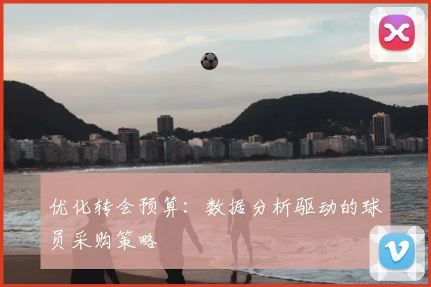 优化转会预算：数据分析驱动的球员采购策略