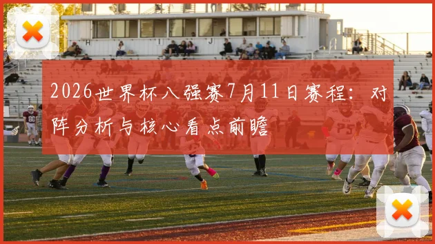 2026世界杯八强赛7月11日赛程:对阵分析与核心看点前瞻