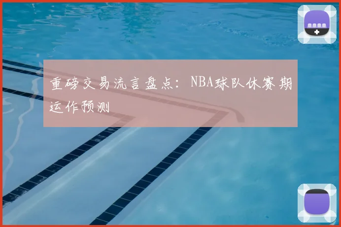 重磅交易流言盘点:NBA球队休赛期运作预测