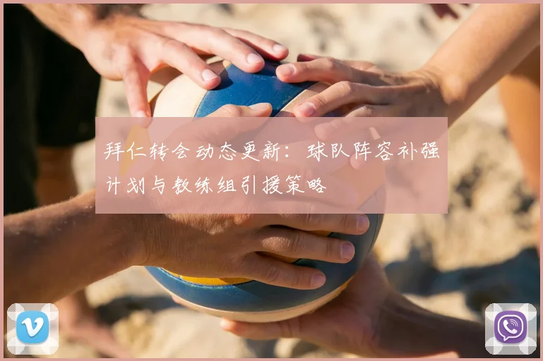 拜仁转会动态更新:球队阵容补强计划与教练组引援策略